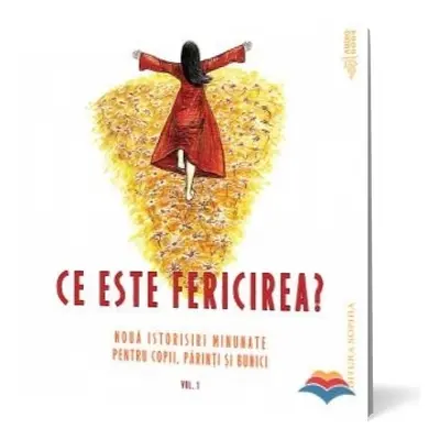 Ce este fericirea. Nouă istorisiri minunate pentru copii, părinţi şi bunici (vol. 1)