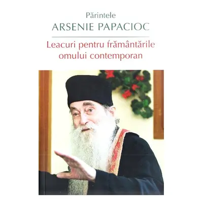 Leacuri pentru framantarile omului contemporan. Parintele Arsenie Papacioc