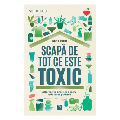 Scapă de tot ce este toxic. Alternative practice pentru reducerea poluării