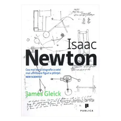 Isaac Newton. Cea mai buna biografie a celei mai uimitoare figuri a stiintei