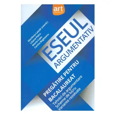 Eseul argumentativ. Pregatire pentru Bacalaureat. Tehnici de argumentare. Scheme de lucru. Varia