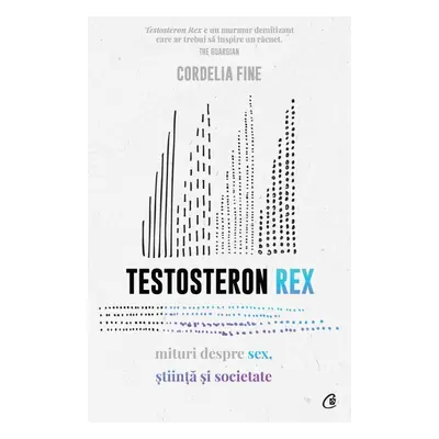 Testosteron Rex. Mituri despre sex, știință și societate