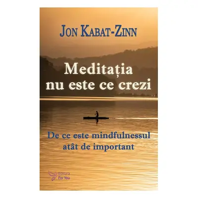 Meditatia nu este ce crezi. De ce este mindfulnessul atat de important