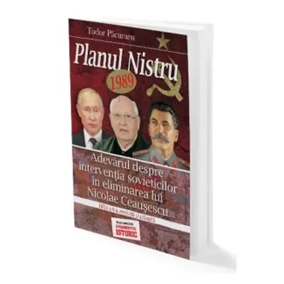 Planul Nistru 1989. Adevarul despre interventia sovieticilor in eliminarea lui Nicolae Ceausescu